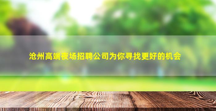 沧州高端夜场招聘公司为你寻找更好的机会