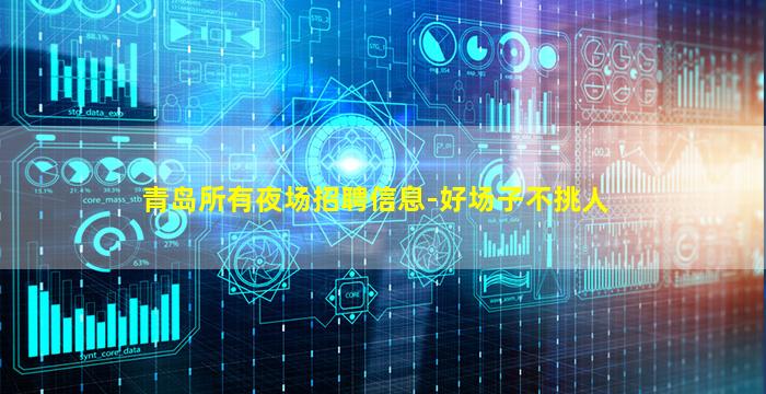 青岛所有夜场招聘信息-好场子不挑人